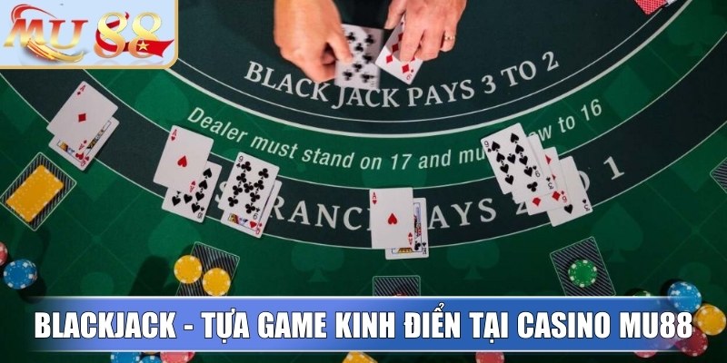 Blackjack - Tựa game kinh điển tại casino MU88