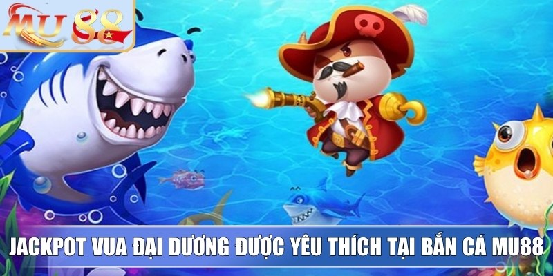 Tựa game jackpot vua đại dương được yêu thích tại bắn cá MU88