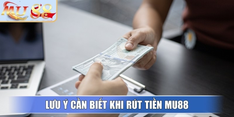 Lưu ý cần biết khi rút tiền MU88