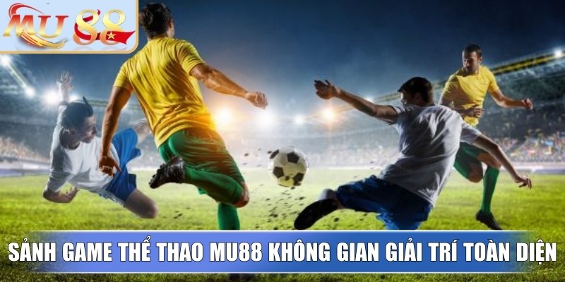 Sảnh game thể thao MU88 không gian giải trí toàn diện